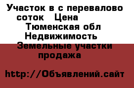 Участок в с.перевалово 10соток › Цена ­ 700 000 - Тюменская обл. Недвижимость » Земельные участки продажа   